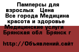 Памперсы для взрослых › Цена ­ 200 - Все города Медицина, красота и здоровье » Медицинские услуги   . Брянская обл.,Брянск г.